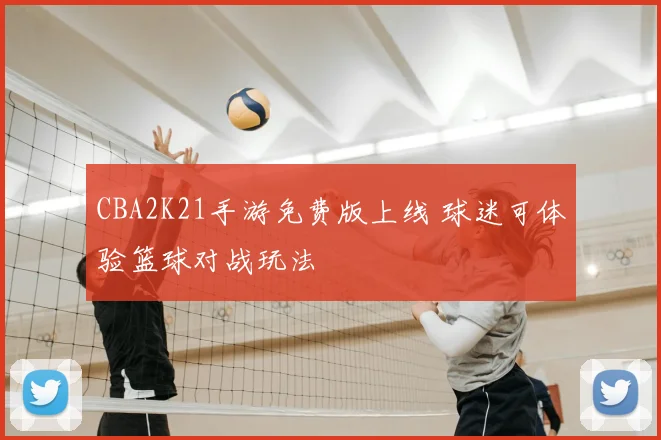CBA2K21手游免费版上线 球迷可体验篮球对战玩法