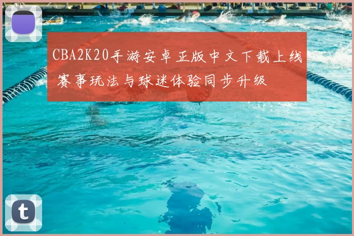 CBA2K20手游安卓正版中文下载上线 赛事玩法与球迷体验同步升级