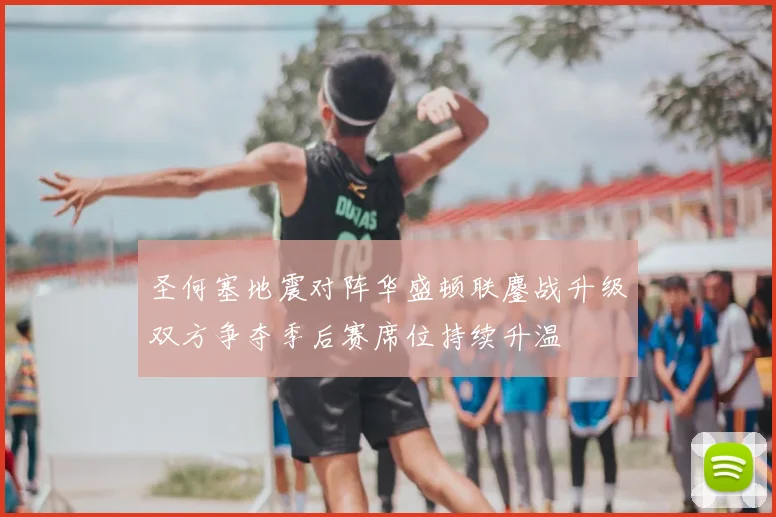 圣何塞地震对阵华盛顿联鏖战升级双方争夺季后赛席位持续升温