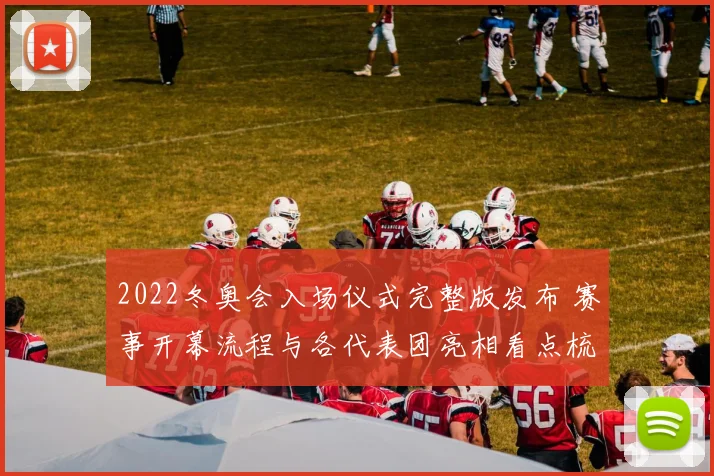 2022冬奥会入场仪式完整版发布 赛事开幕流程与各代表团亮相看点梳理