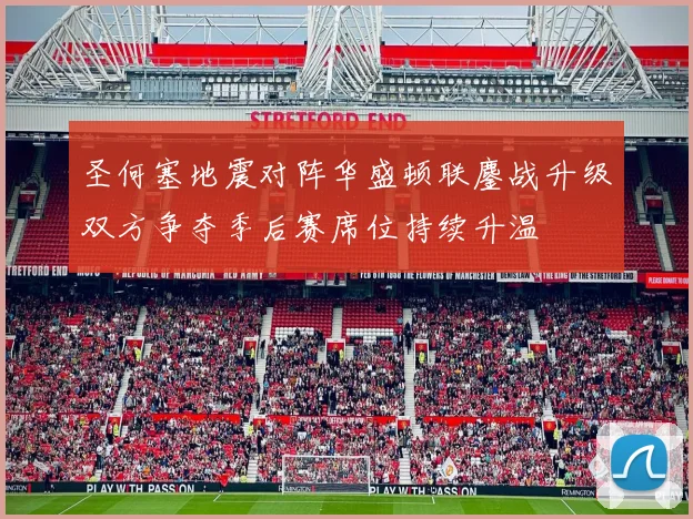 圣何塞地震对阵华盛顿联鏖战升级双方争夺季后赛席位持续升温