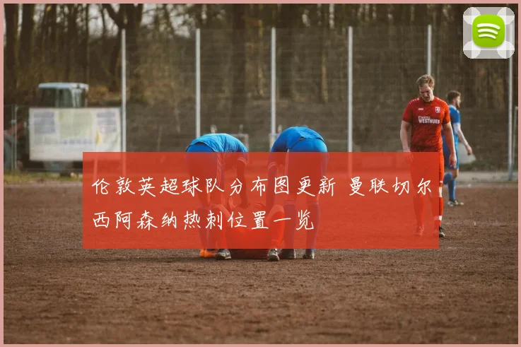伦敦英超球队分布图更新 曼联切尔西阿森纳热刺位置一览