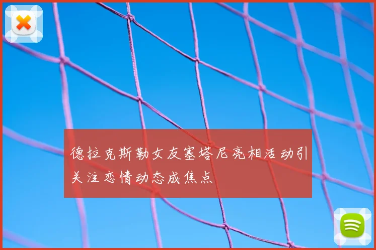 德拉克斯勒女友塞塔尼亮相活动引关注恋情动态成焦点